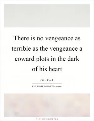 There is no vengeance as terrible as the vengeance a coward plots in the dark of his heart Picture Quote #1