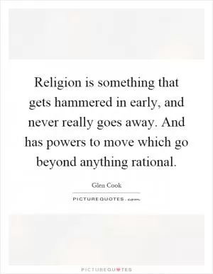 Religion is something that gets hammered in early, and never really goes away. And has powers to move which go beyond anything rational Picture Quote #1