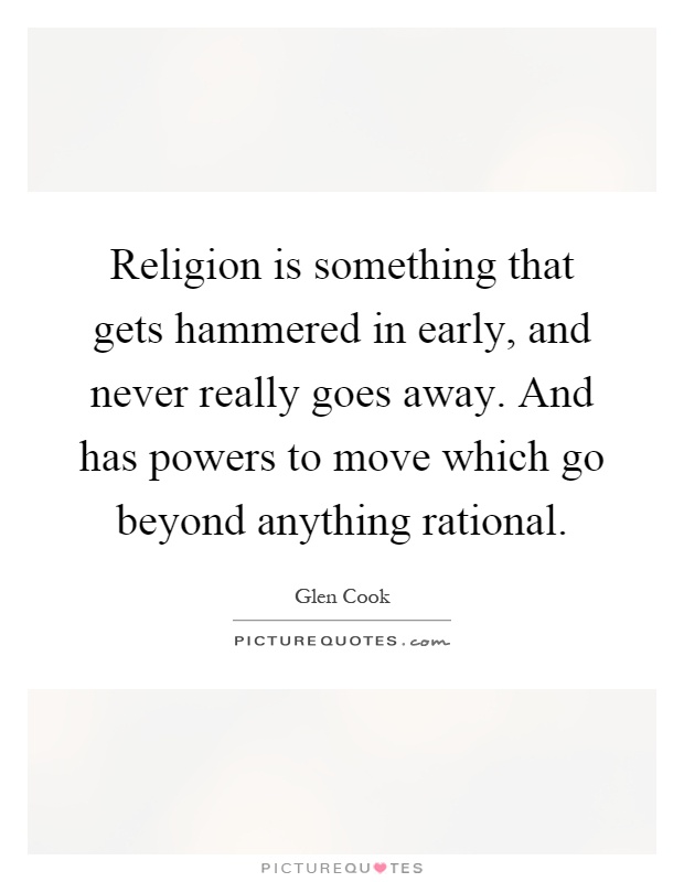 Religion is something that gets hammered in early, and never really goes away. And has powers to move which go beyond anything rational Picture Quote #1