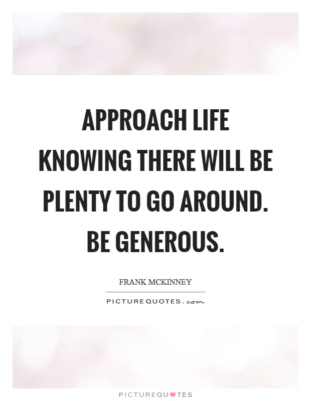 Approach life knowing there will be plenty to go around. Be generous Picture Quote #1