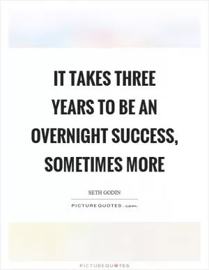 It takes three years to be an overnight success, sometimes more Picture Quote #1