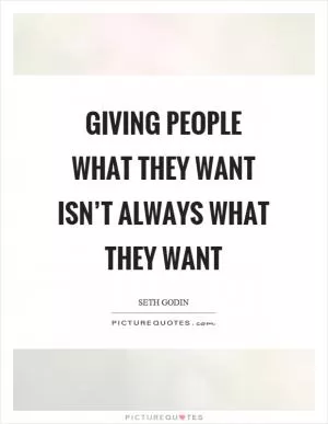 Giving people what they want isn’t always what they want Picture Quote #1