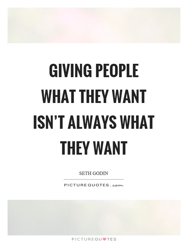 Giving people what they want isn't always what they want Picture Quote #1