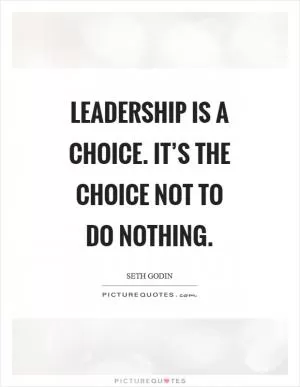 Leadership is a choice. It’s the choice not to do nothing Picture Quote #1