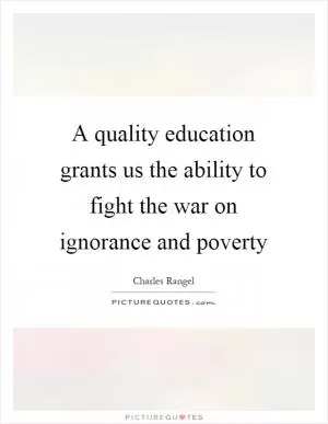 A quality education grants us the ability to fight the war on ignorance and poverty Picture Quote #1