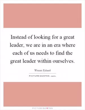Instead of looking for a great leader, we are in an era where each of us needs to find the great leader within ourselves Picture Quote #1