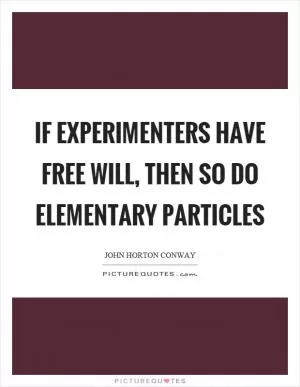 If experimenters have free will, then so do elementary particles Picture Quote #1
