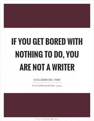 If you get bored with nothing to do, you are not a writer Picture Quote #1
