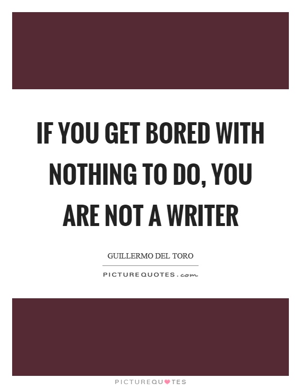 If you get bored with nothing to do, you are not a writer Picture Quote #1