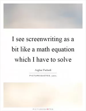 I see screenwriting as a bit like a math equation which I have to solve Picture Quote #1