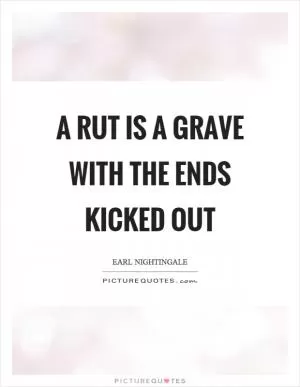 A rut is a grave with the ends kicked out Picture Quote #1