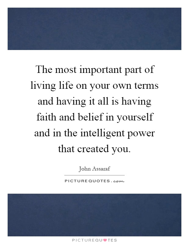 The most important part of living life on your own terms and having it all is having faith and belief in yourself and in the intelligent power that created you Picture Quote #1