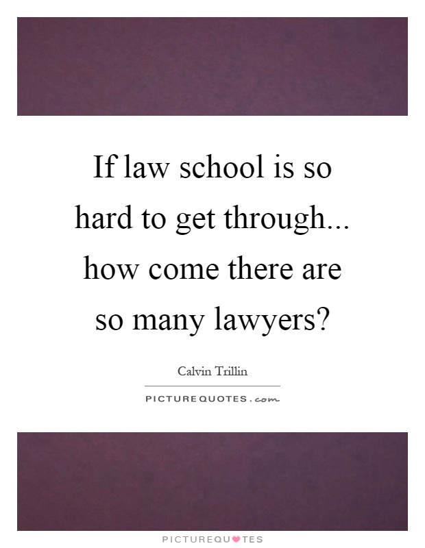 If law school is so hard to get through... how come there are so many lawyers? Picture Quote #1
