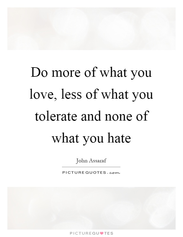 Do more of what you love, less of what you tolerate and none of what you hate Picture Quote #1