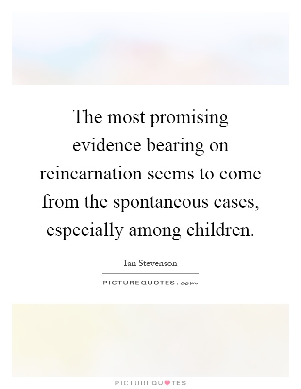 The most promising evidence bearing on reincarnation seems to come from the spontaneous cases, especially among children Picture Quote #1