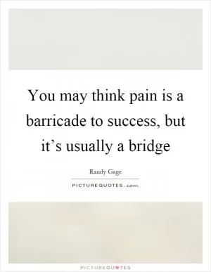You may think pain is a barricade to success, but it’s usually a bridge Picture Quote #1