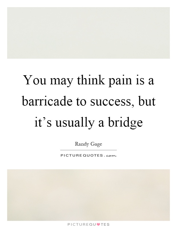 You may think pain is a barricade to success, but it's usually a bridge Picture Quote #1
