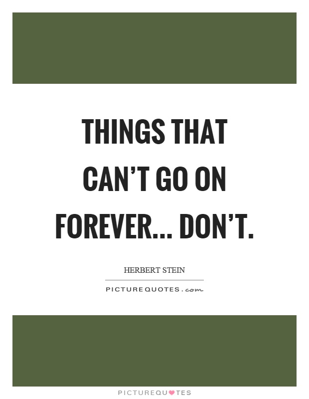 Things that can't go on forever... don't Picture Quote #1