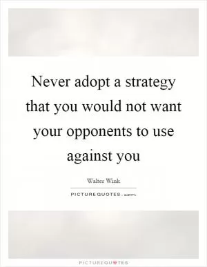 Never adopt a strategy that you would not want your opponents to use against you Picture Quote #1