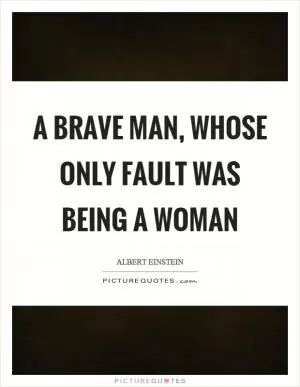 A brave man, whose only fault was being a woman Picture Quote #1