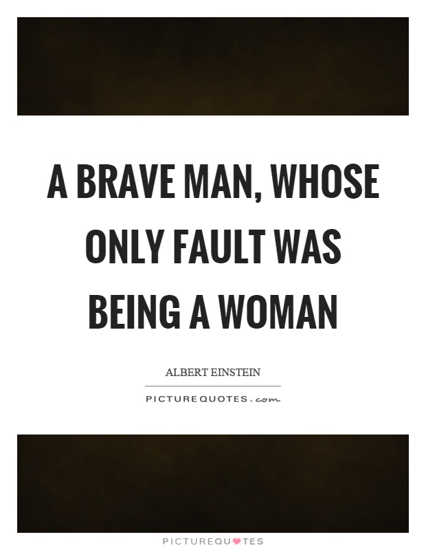 A brave man, whose only fault was being a woman Picture Quote #1