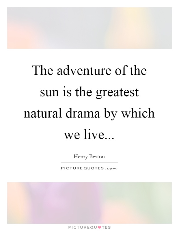 The adventure of the sun is the greatest natural drama by which we live Picture Quote #1