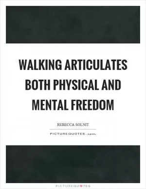 Walking articulates both physical and mental freedom Picture Quote #1