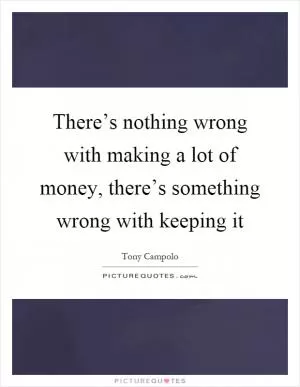 There’s nothing wrong with making a lot of money, there’s something wrong with keeping it Picture Quote #1