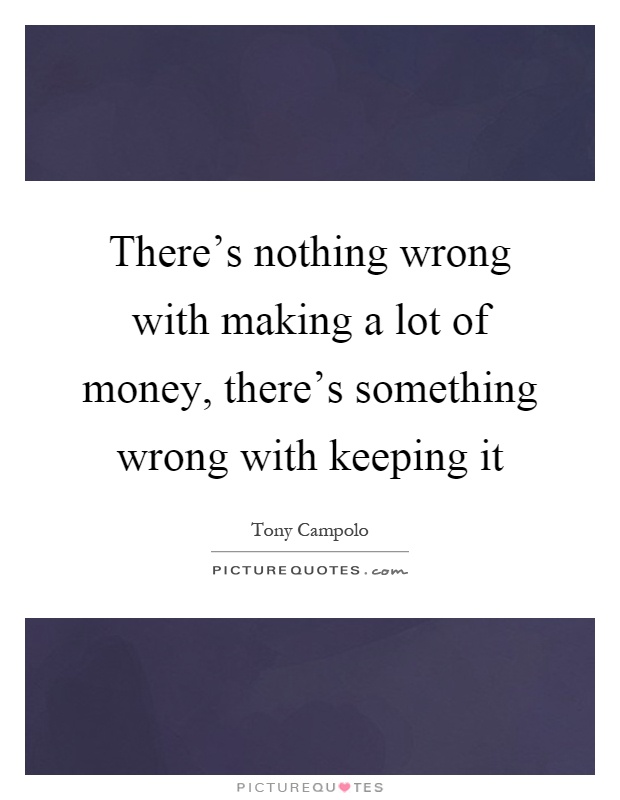 There's nothing wrong with making a lot of money, there's something wrong with keeping it Picture Quote #1