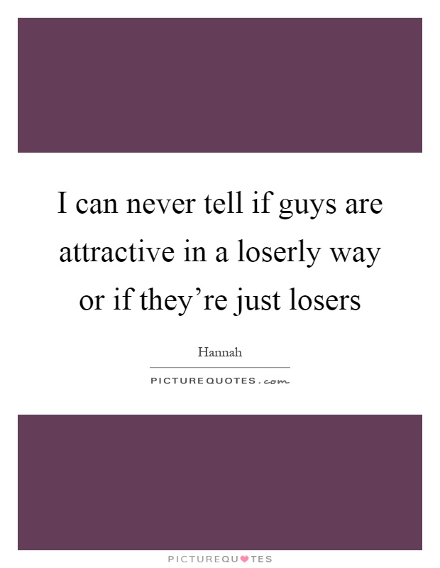 I can never tell if guys are attractive in a loserly way or if they're just losers Picture Quote #1