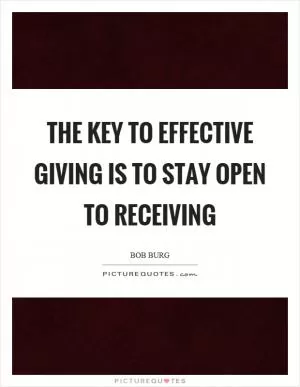 The key to effective giving is to stay open to receiving Picture Quote #1