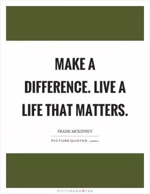 Make a difference. Live a life that matters Picture Quote #1