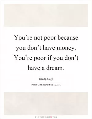 You’re not poor because you don’t have money. You’re poor if you don’t have a dream Picture Quote #1