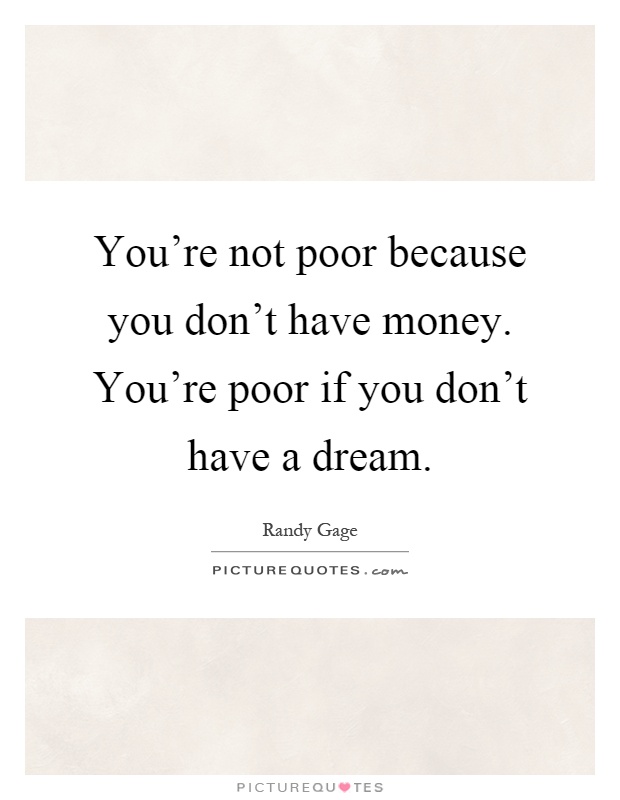 You're not poor because you don't have money. You're poor if you don't have a dream Picture Quote #1