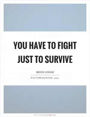 You have to fight just to survive Picture Quote #1