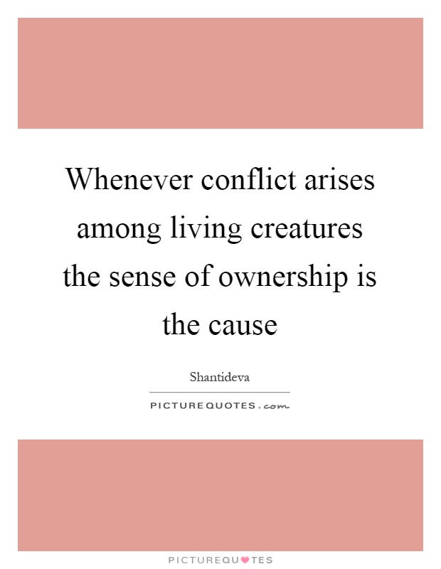 Whenever conflict arises among living creatures the sense of ownership is the cause Picture Quote #1