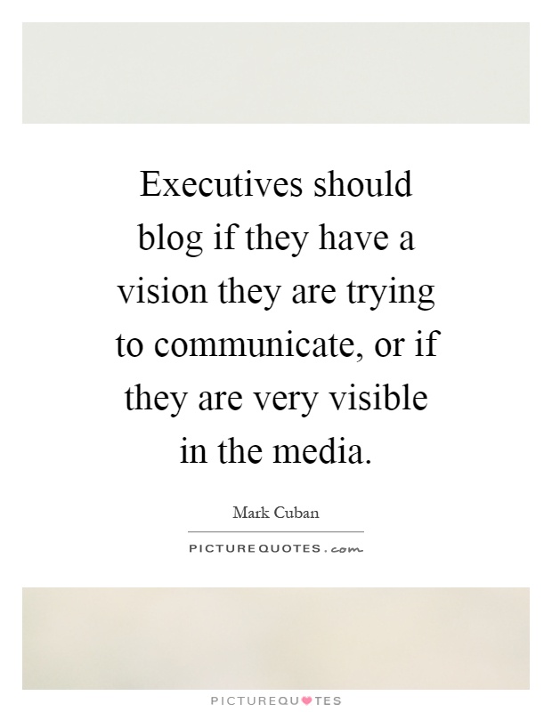 Executives should blog if they have a vision they are trying to communicate, or if they are very visible in the media Picture Quote #1