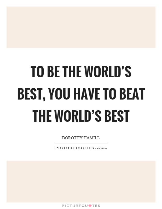 To be the world's best, you have to beat the world's best Picture Quote #1