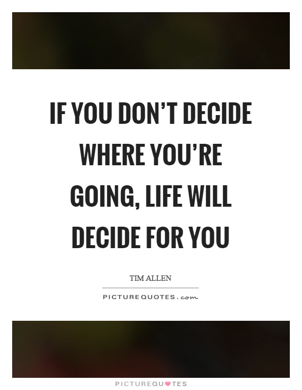 If you don't decide where you're going, life will decide for you Picture Quote #1