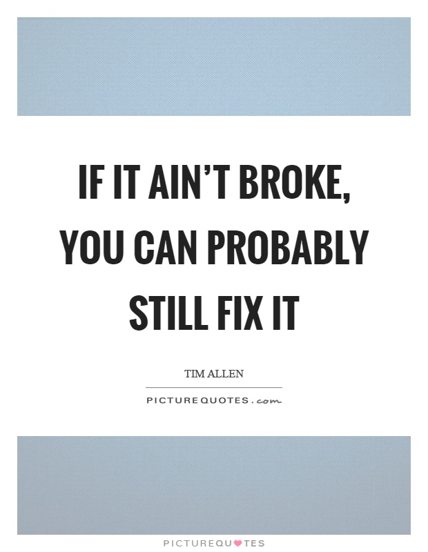 If it ain't broke, you can probably still fix it Picture Quote #1