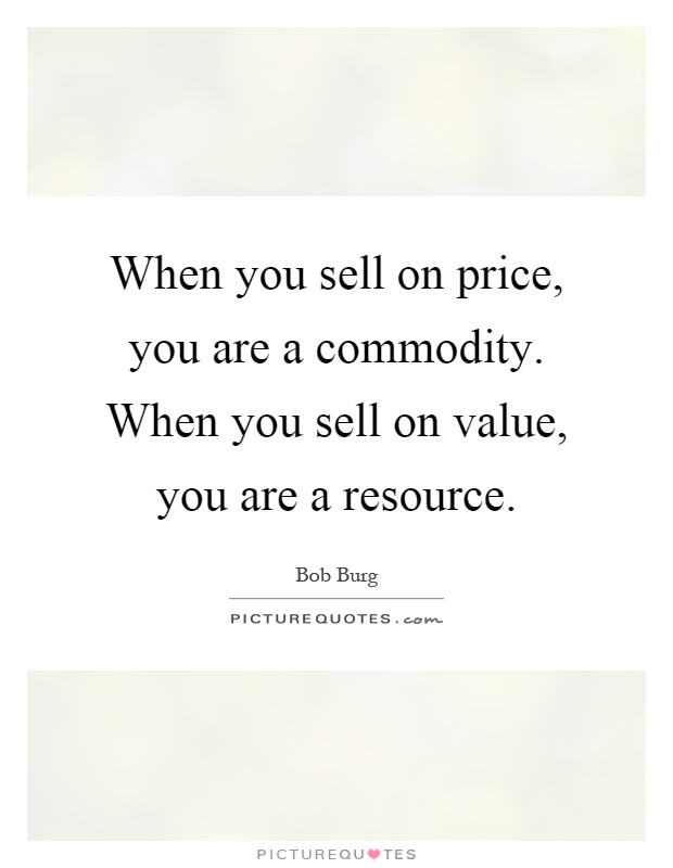 When you sell on price, you are a commodity. When you sell on value, you are a resource Picture Quote #1