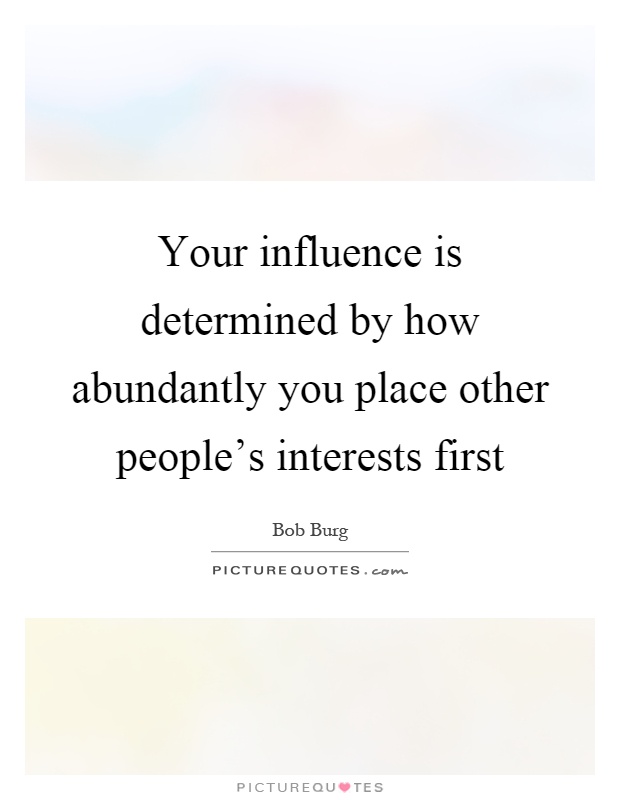 Your influence is determined by how abundantly you place other people's interests first Picture Quote #1