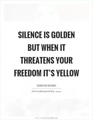Silence is golden but when it threatens your freedom it’s yellow Picture Quote #1