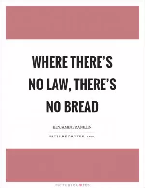 Where there’s no law, there’s no bread Picture Quote #1