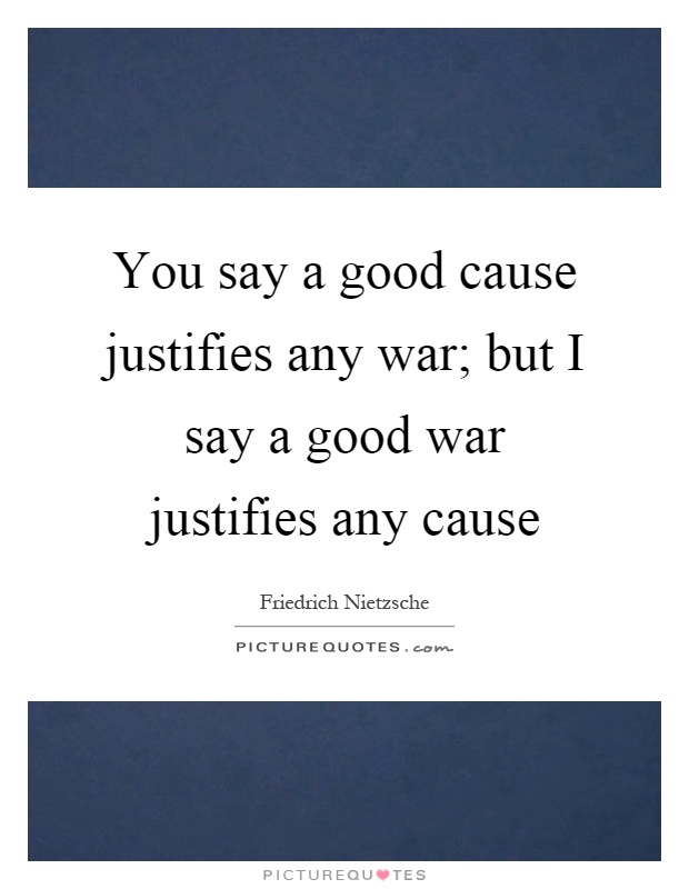 You say a good cause justifies any war; but I say a good war justifies any cause Picture Quote #1