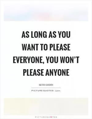 As long as you want to please everyone, you won’t please anyone Picture Quote #1