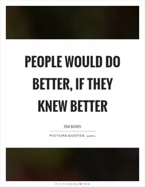 People would do better, if they knew better Picture Quote #1