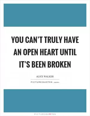 You can’t truly have an open heart until it’s been broken Picture Quote #1