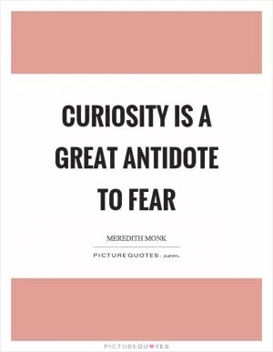Curiosity is a great antidote to fear Picture Quote #1