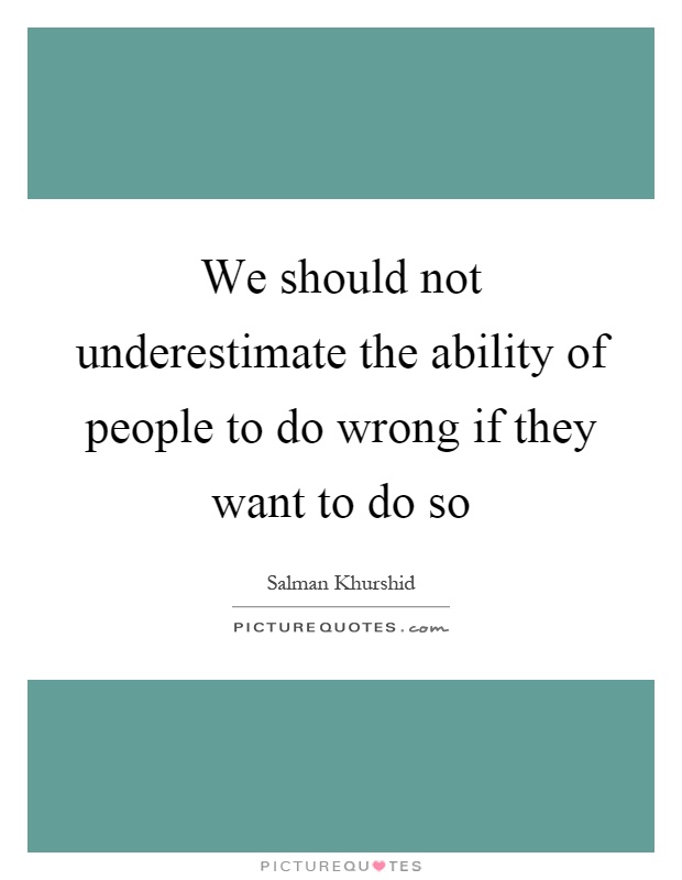 We should not underestimate the ability of people to do wrong if they want to do so Picture Quote #1